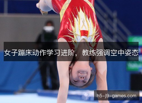 女子蹦床动作学习进阶,教练强调空中姿态 女子蹦床动作学习进阶,教练强调空中姿态